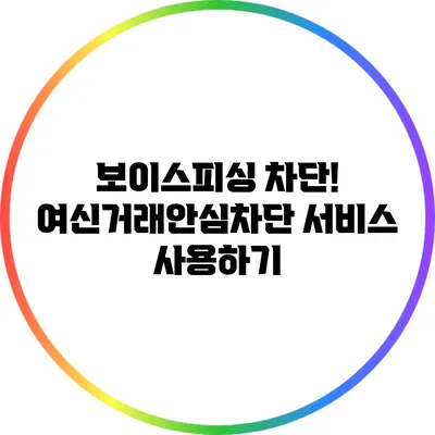 보이스피싱 차단! 여신거래안심차단 서비스 사용하기