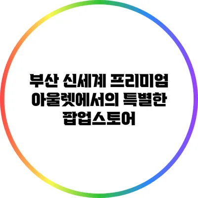 부산 신세계 프리미엄 아울렛에서의 특별한 팝업스토어