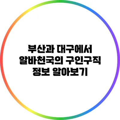 부산과 대구에서 알바천국의 구인구직 정보 알아보기