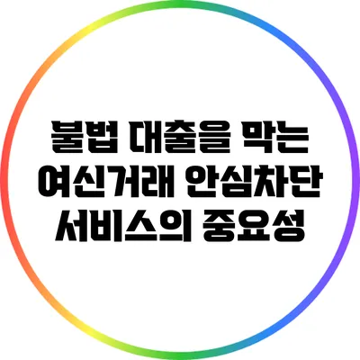 불법 대출을 막는 여신거래 안심차단 서비스의 중요성