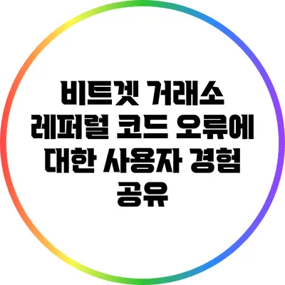 비트겟 거래소 레퍼럴 코드 오류에 대한 사용자 경험 공유