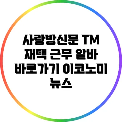 사랑방신문 TM 재택 근무: 알바 바로가기 이코노미 뉴스