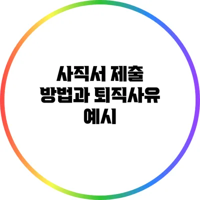 사직서 제출 방법과 퇴직사유 예시