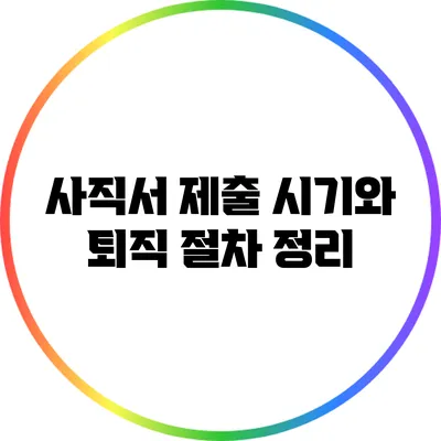 사직서 제출 시기와 퇴직 절차 정리