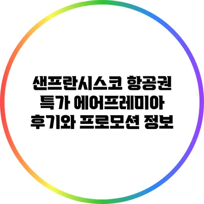 샌프란시스코 항공권 특가: 에어프레미아 후기와 프로모션 정보