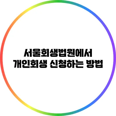 서울회생법원에서 개인회생 신청하는 방법