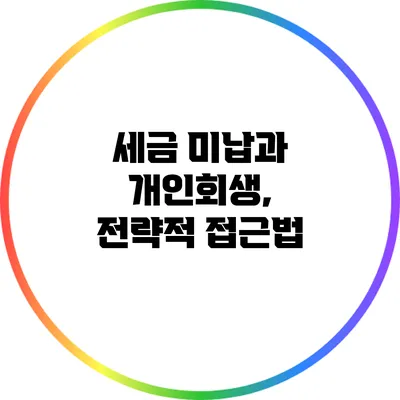 세금 미납과 개인회생, 전략적 접근법