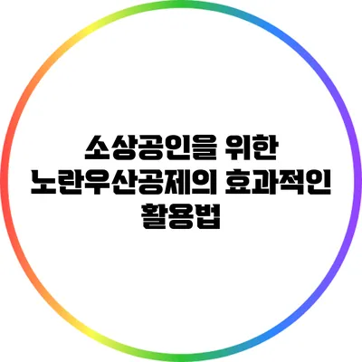 소상공인을 위한 노란우산공제의 효과적인 활용법