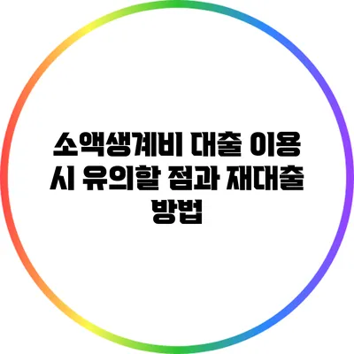 소액생계비 대출 이용 시 유의할 점과 재대출 방법