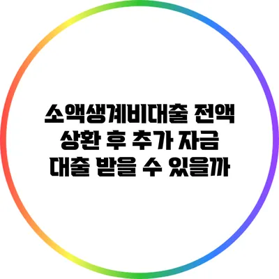 소액생계비대출 전액 상환 후 추가 자금 대출 받을 수 있을까?