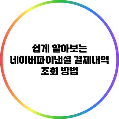 쉽게 알아보는 네이버파이낸셜 결제내역 조회 방법