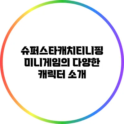 슈퍼스타캐치티니핑 미니게임의 다양한 캐릭터 소개