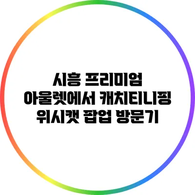 시흥 프리미엄 아울렛에서 캐치티니핑 위시캣 팝업 방문기