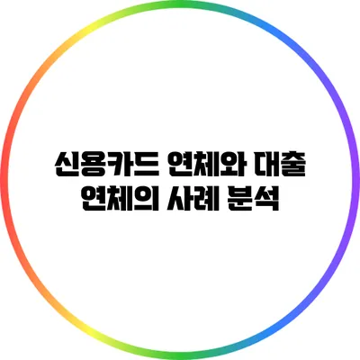 신용카드 연체와 대출 연체의 사례 분석