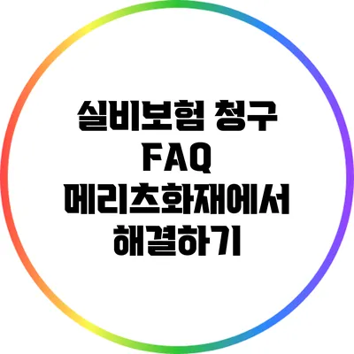 실비보험 청구 FAQ: 메리츠화재에서 해결하기