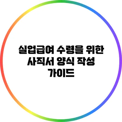 실업급여 수령을 위한 사직서 양식 작성 가이드