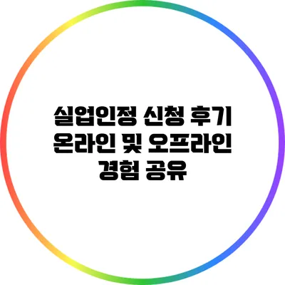 실업인정 신청 후기: 온라인 및 오프라인 경험 공유