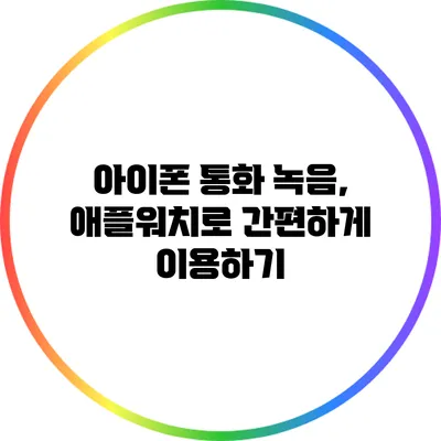 아이폰 통화 녹음, 애플워치로 간편하게 이용하기
