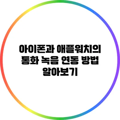 아이폰과 애플워치의 통화 녹음 연동 방법 알아보기