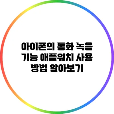 아이폰의 통화 녹음 기능: 애플워치 사용 방법 알아보기