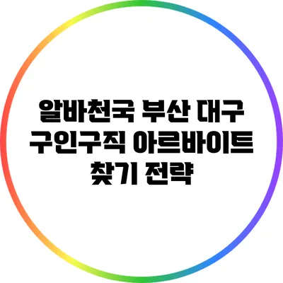 알바천국: 부산 대구 구인구직 아르바이트 찾기 전략