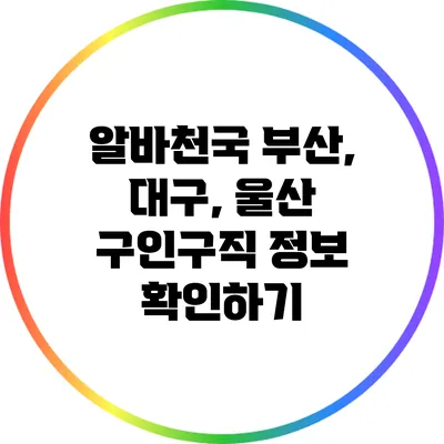 알바천국 부산, 대구, 울산 구인구직 정보 확인하기