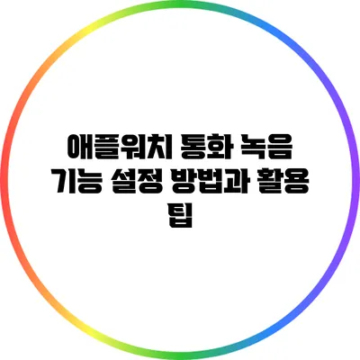 애플워치 통화 녹음 기능: 설정 방법과 활용 팁
