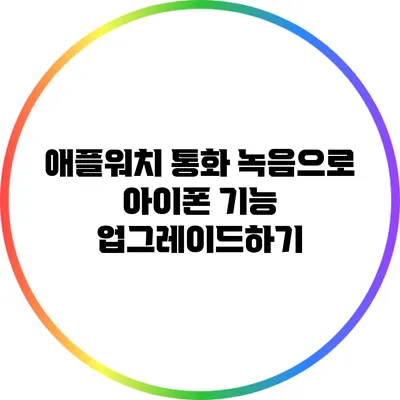 애플워치 통화 녹음으로 아이폰 기능 업그레이드하기