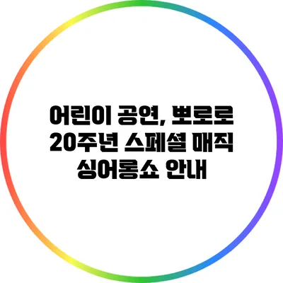 어린이 공연, 뽀로로 20주년 스페셜 매직 싱어롱쇼 안내