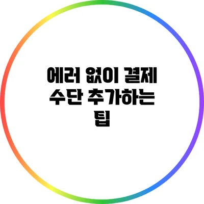 에러 없이 결제 수단 추가하는 팁