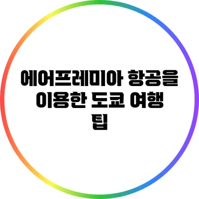 에어프레미아 항공을 이용한 도쿄 여행 팁