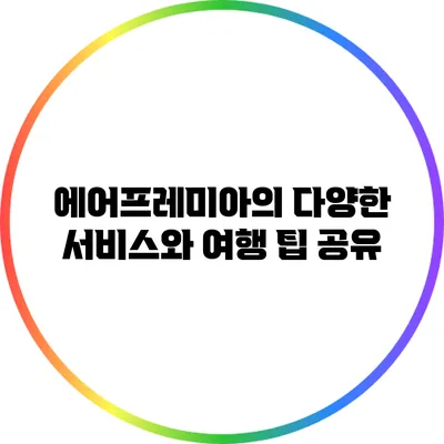 에어프레미아의 다양한 서비스와 여행 팁 공유