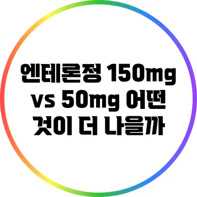 엔테론정 150mg vs 50mg: 어떤 것이 더 나을까?