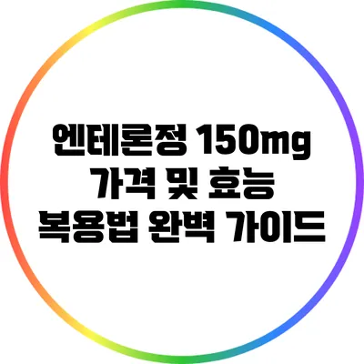 엔테론정 150mg 가격 및 효능: 복용법 완벽 가이드