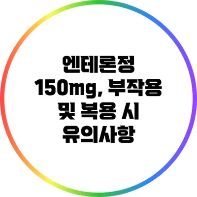 엔테론정 150mg, 부작용 및 복용 시 유의사항