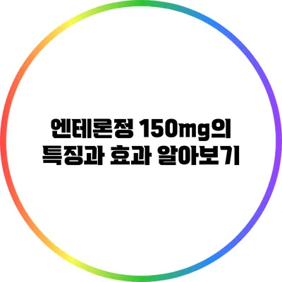 엔테론정 150mg의 특징과 효과 알아보기