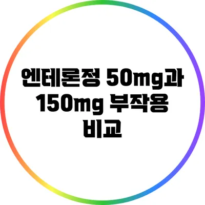 엔테론정 50mg과 150mg 부작용 비교