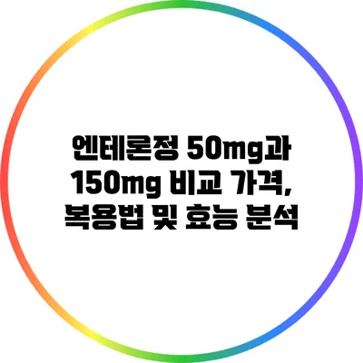 엔테론정 50mg과 150mg 비교: 가격, 복용법 및 효능 분석