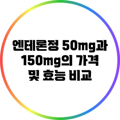 엔테론정 50mg과 150mg의 가격 및 효능 비교