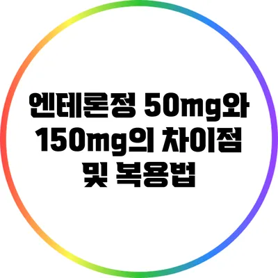 엔테론정 50mg와 150mg의 차이점 및 복용법