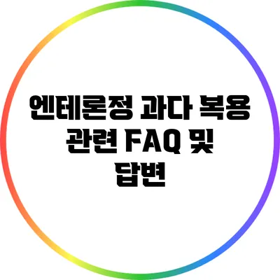 엔테론정 과다 복용 관련 FAQ 및 답변