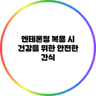 엔테론정 복용 시 건강을 위한 안전한 간식