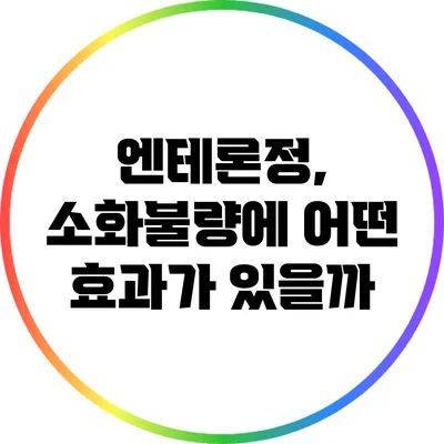 엔테론정, 소화불량에 어떤 효과가 있을까?