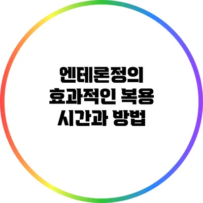 엔테론정의 효과적인 복용 시간과 방법