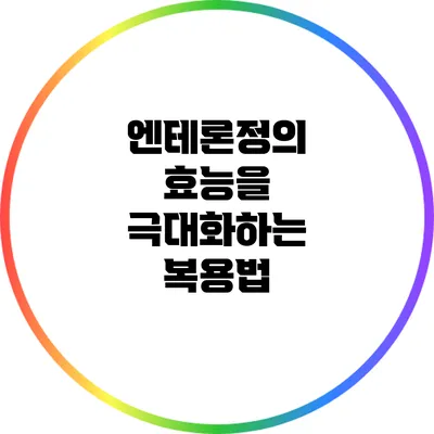 엔테론정의 효능을 극대화하는 복용법