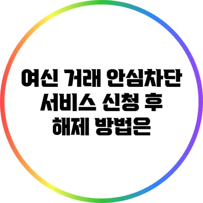 여신 거래 안심차단 서비스 신청 후 해제 방법은?