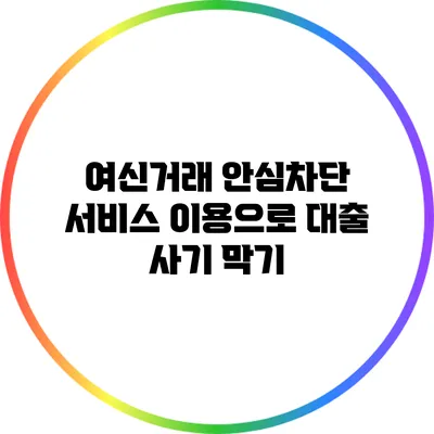 여신거래 안심차단 서비스 이용으로 대출 사기 막기