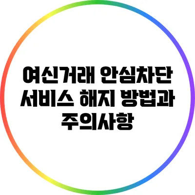 여신거래 안심차단 서비스 해지 방법과 주의사항