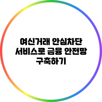 여신거래 안심차단 서비스로 금융 안전망 구축하기