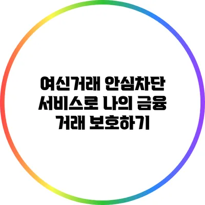 여신거래 안심차단 서비스로 나의 금융 거래 보호하기